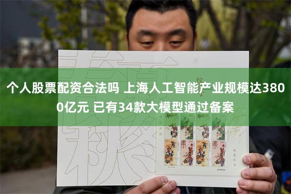 个人股票配资合法吗 上海人工智能产业规模达3800亿元 已有34款大模型通过备案