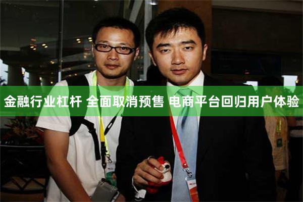 金融行业杠杆 全面取消预售 电商平台回归用户体验