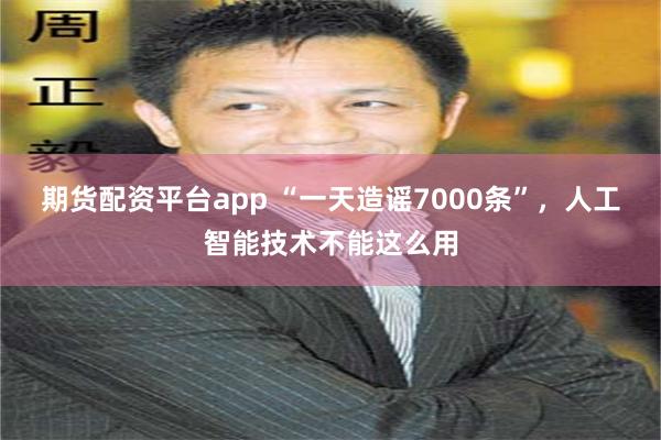 期货配资平台app “一天造谣7000条”，人工智能技术不能这么用