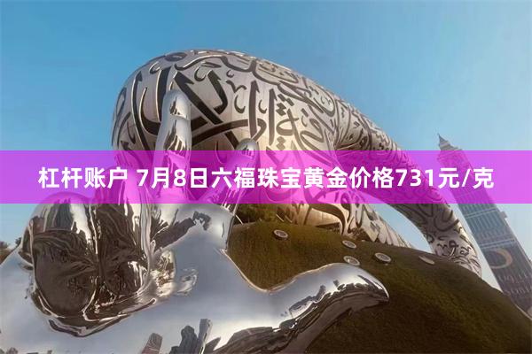 杠杆账户 7月8日六福珠宝黄金价格731元/克