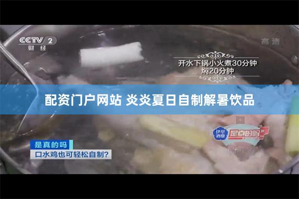 配资门户网站 炎炎夏日自制解暑饮品