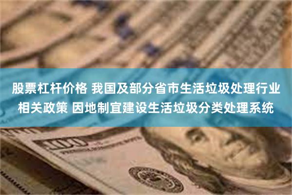 股票杠杆价格 我国及部分省市生活垃圾处理行业相关政策 因地制宜建设生活垃圾分类处理系统