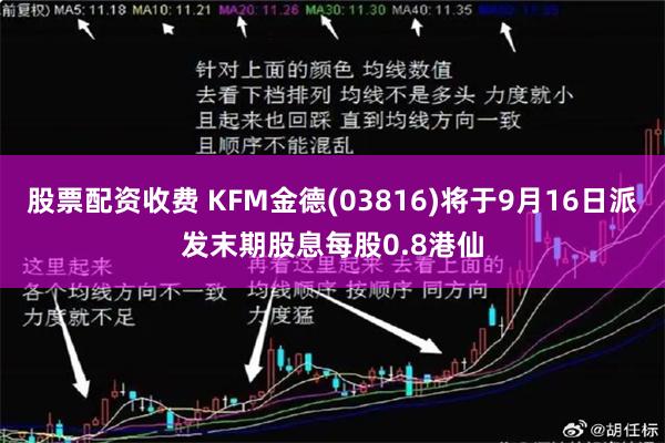 股票配资收费 KFM金德(03816)将于9月16日派发末期股息每股0.8港仙