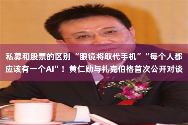 私募和股票的区别 “眼镜将取代手机”“每个人都应该有一个AI”！黄仁勋与扎克伯格首次公开对谈