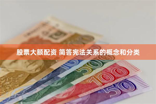 股票大额配资 简答宪法关系的概念和分类