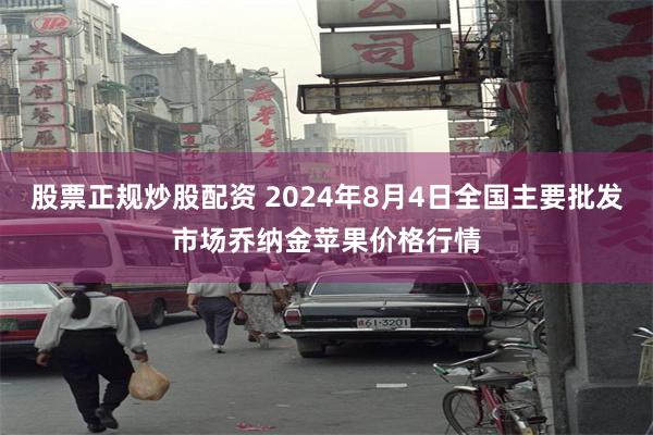 股票正规炒股配资 2024年8月4日全国主要批发市场乔纳金苹果价格行情