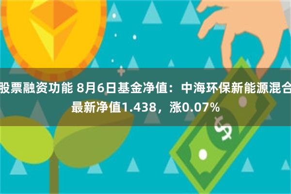 股票融资功能 8月6日基金净值：中海环保新能源混合最新净值1.438，涨0.07%