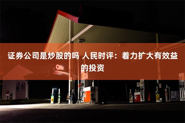 证券公司是炒股的吗 人民时评：着力扩大有效益的投资