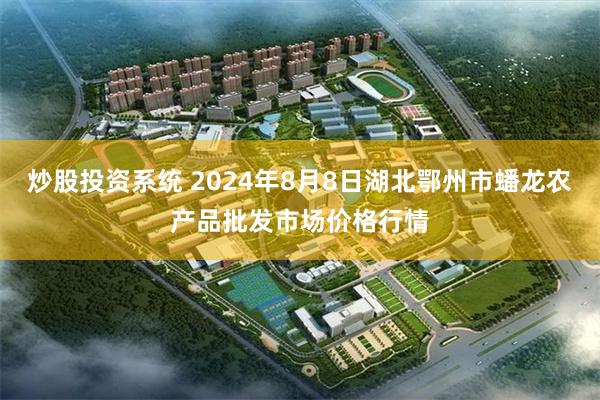 炒股投资系统 2024年8月8日湖北鄂州市蟠龙农产品批发市场价格行情