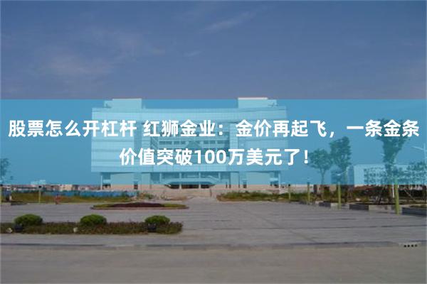 股票怎么开杠杆 红狮金业：金价再起飞，一条金条价值突破100万美元了！