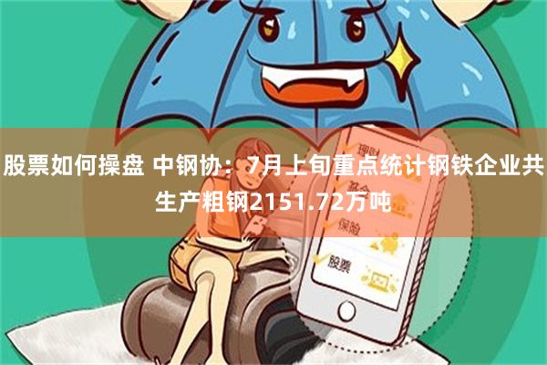 股票如何操盘 中钢协：7月上旬重点统计钢铁企业共生产粗钢2151.72万吨