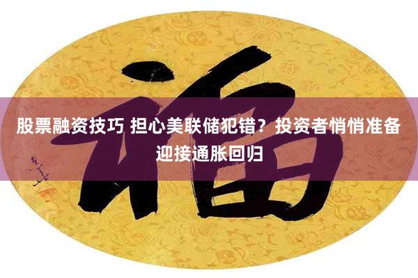 股票融资技巧 担心美联储犯错？投资者悄悄准备迎接通胀回归