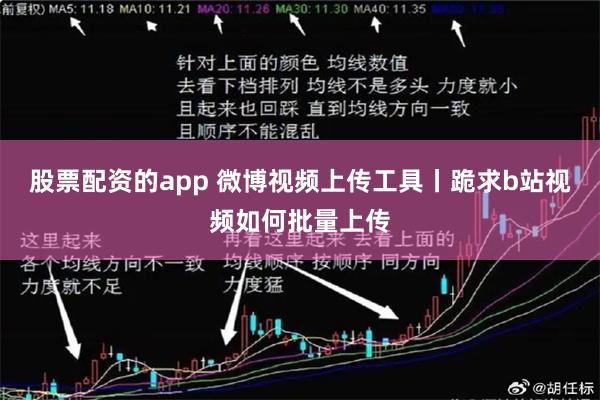 股票配资的app 微博视频上传工具丨跪求b站视频如何批量上传