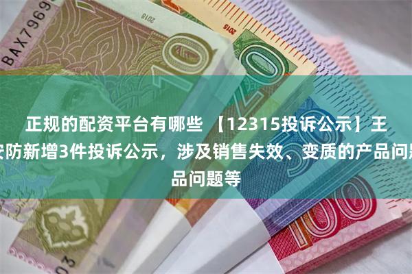 正规的配资平台有哪些 【12315投诉公示】王力安防新增3件投诉公示，涉及销售失效、变质的产品问题等