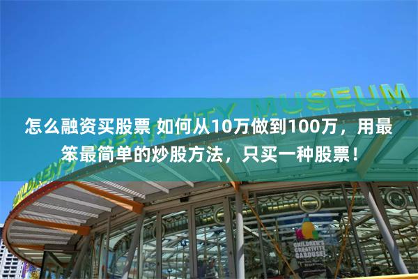 怎么融资买股票 如何从10万做到100万，用最笨最简单的炒股方法，只买一种股票！