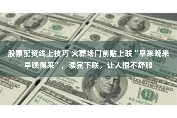 股票配资线上技巧 火葬场门前贴上联“早来晚来早晚得来”，读完下联，让人很不舒服