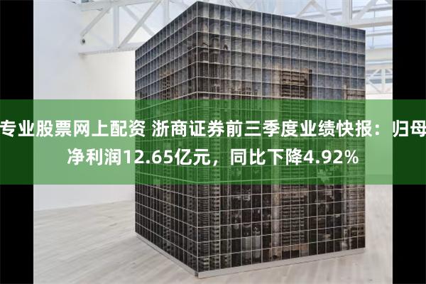 专业股票网上配资 浙商证券前三季度业绩快报：归母净利润12.65亿元，同比下降4.92%