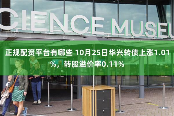 正规配资平台有哪些 10月25日华兴转债上涨1.01%，转股溢价率0.11%