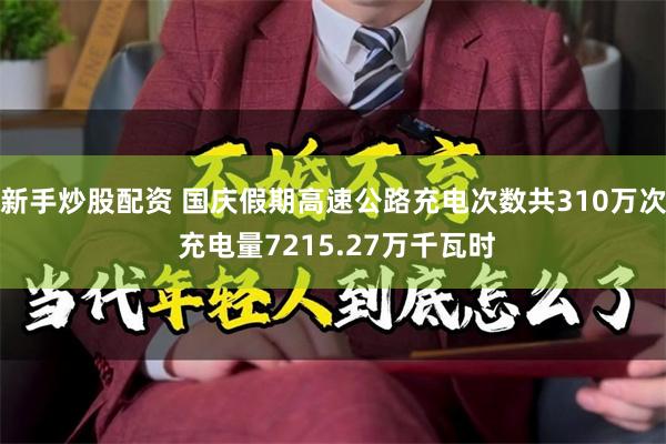 新手炒股配资 国庆假期高速公路充电次数共310万次 充电量7215.27万千瓦时