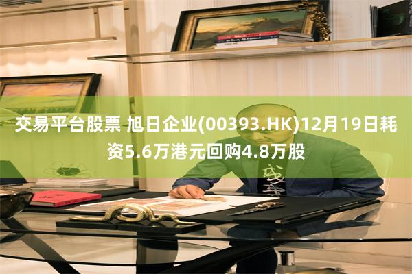 交易平台股票 旭日企业(00393.HK)12月19日耗资5.6万港元回购4.8万股