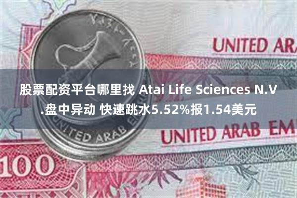 股票配资平台哪里找 Atai Life Sciences N.V.盘中异动 快速跳水5.52%报1.54美元