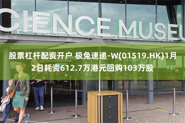 股票杠杆配资开户 极兔速递-W(01519.HK)1月2日耗资612.7万港元回购103万股