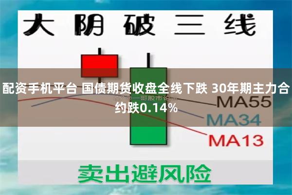 配资手机平台 国债期货收盘全线下跌 30年期主力合约跌0.14%