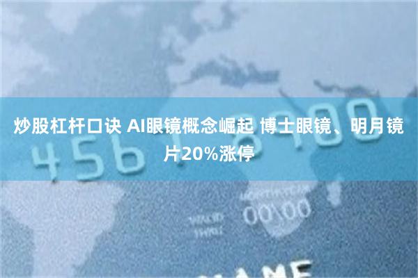 炒股杠杆口诀 AI眼镜概念崛起 博士眼镜、明月镜片20%涨停