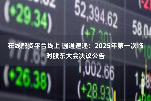 在线配资平台线上 圆通速递：2025年第一次临时股东大会决议公告