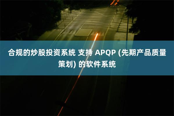 合规的炒股投资系统 支持 APQP (先期产品质量策划) 的软件系统