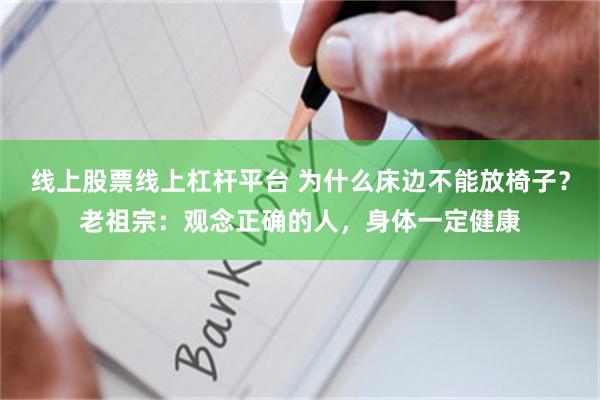 线上股票线上杠杆平台 为什么床边不能放椅子？老祖宗：观念正确的人，身体一定健康