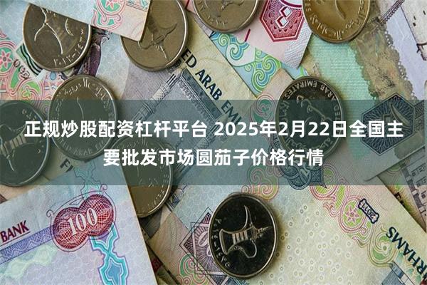 正规炒股配资杠杆平台 2025年2月22日全国主要批发市场圆茄子价格行情