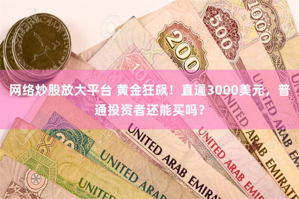 网络炒股放大平台 黄金狂飙！直逼3000美元，普通投资者还能买吗？