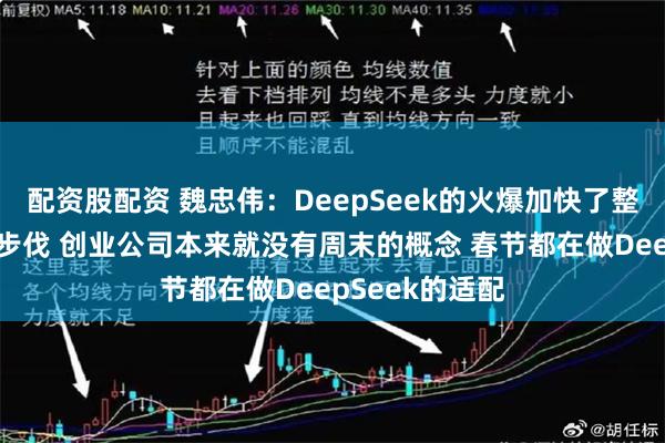 配资股配资 魏忠伟：DeepSeek的火爆加快了整个行业应用的步伐 创业公司本来就没有周末的概念 春节都在做DeepSeek的适配