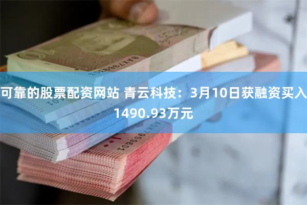 可靠的股票配资网站 青云科技：3月10日获融资买入1490.93万元