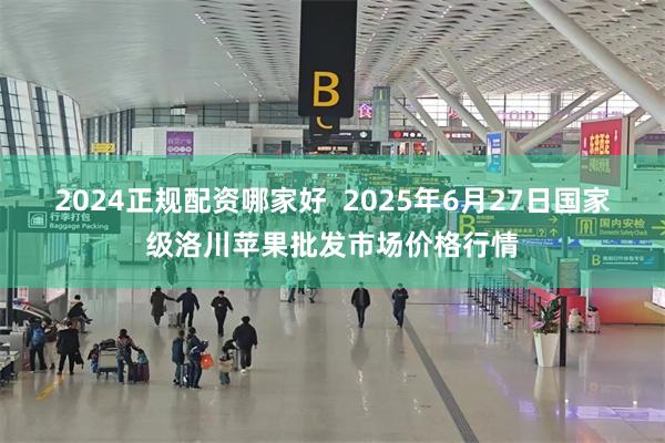 2024正规配资哪家好  2025年6月27日国家级洛川苹果批发市场价格行情